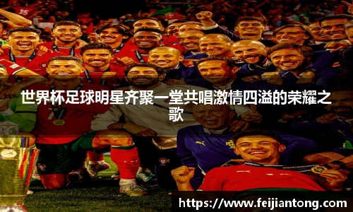世界杯足球明星齐聚一堂共唱激情四溢的荣耀之歌